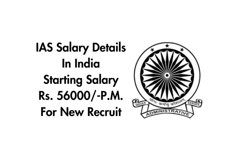 IAS Salary Details In India: Starting Salary Rs. 56000/-P.M. For New Recruit